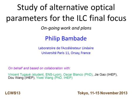 Study of alternative optical parameters for the ILC final focus On-going work and plans Philip Bambade Laboratoire de l’Accélérateur Linéaire Université.