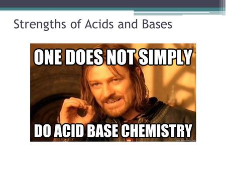 Strengths of Acids and Bases. What does it mean to be strong? In regards to an acid or base: The strength of an acid or base has nothing to do with Molarity.