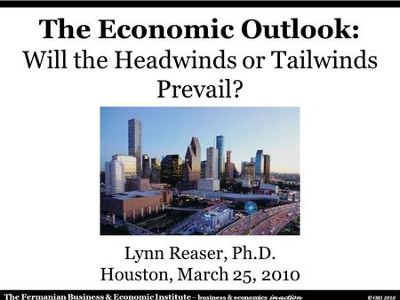 The Fermanian Business & Economic Institute – business & economics in action © FBEI 2010 The Economic Outlook: Will the Headwinds or Tailwinds Prevail?