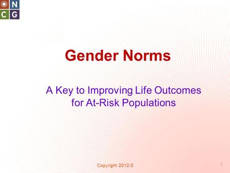 Gender Norms Copyright 2012-3 1 A Key to Improving Life Outcomes for At-Risk Populations.