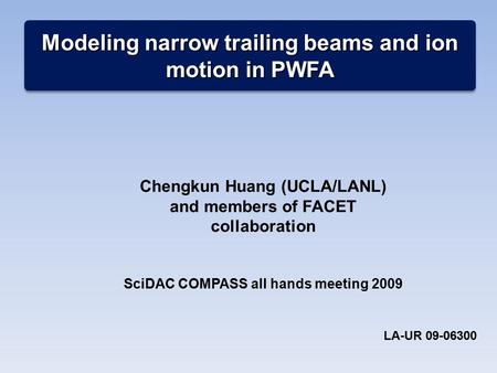 Modeling narrow trailing beams and ion motion in PWFA Chengkun Huang (UCLA/LANL) and members of FACET collaboration SciDAC COMPASS all hands meeting 2009.