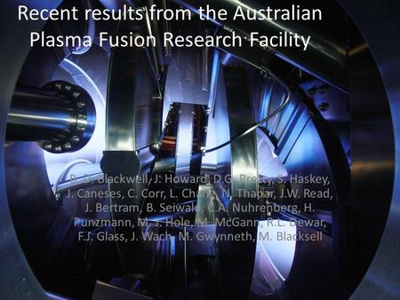 Recent results from the Australian Plasma Fusion Research Facility B. D. Blackwell, J. Howard, D.G. Pretty, S. Haskey, J. Caneses, C. Corr, L. Chang, N.
