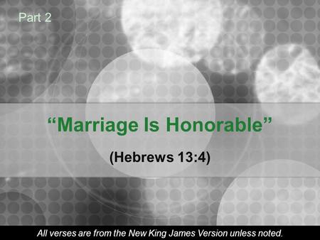 “Marriage Is Honorable” (Hebrews 13:4) Part 2 All verses are from the New King James Version unless noted.