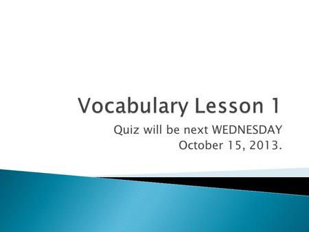 Quiz will be next WEDNESDAY October 15, 2013..  Verb - To become weaker; to decrease. ◦ The speaker waited until the applause had abated before continuing.