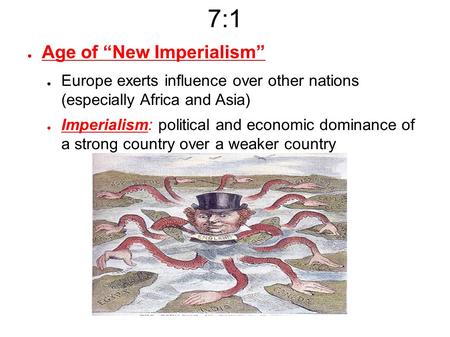 7:1 ● Age of “New Imperialism” ● Europe exerts influence over other nations (especially Africa and Asia) ● Imperialism: political and economic dominance.