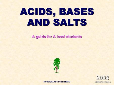 ACIDS, BASES AND SALTS A guide for A level students 2008 SPECIFICATIONS KNOCKHARDY PUBLISHING.