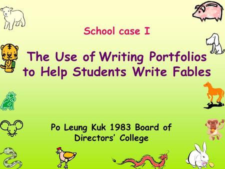 School case I The Use of Writing Portfolios to Help Students Write Fables Po Leung Kuk 1983 Board of Directors’ College.