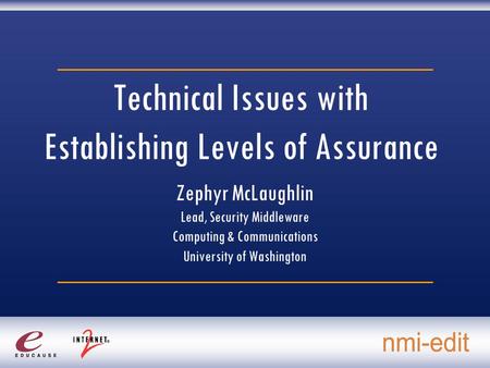 Technical Issues with Establishing Levels of Assurance Zephyr McLaughlin Lead, Security Middleware Computing & Communications University of Washington.