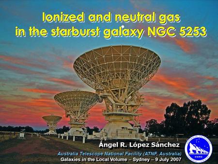 Ionized and neutral gas in the starburst galaxy NGC 5253 Australia Telescope National Facility (ATNF, Australia) Galaxies in the Local Volume – Sydney.