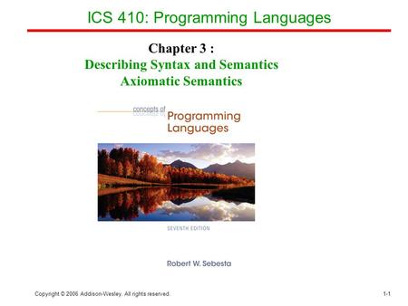 Copyright © 2006 Addison-Wesley. All rights reserved.1-1 ICS 410: Programming Languages Chapter 3 : Describing Syntax and Semantics Axiomatic Semantics.