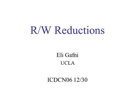R/W Reductions Eli Gafni UCLA ICDCN06 12/30. Outline Tasks and r/w impossible task: –2 cons –3 cons NP-completeness R/W reduction “Weakest Unsolvable.