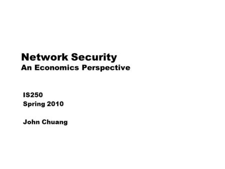 Network Security An Economics Perspective IS250 Spring 2010 John Chuang.