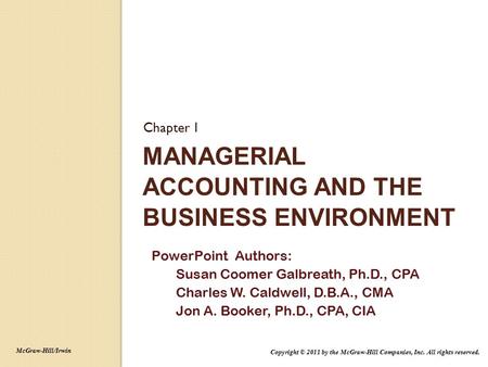 MANAGERIAL ACCOUNTING AND THE BUSINESS ENVIRONMENT Chapter 1 PowerPoint Authors: Susan Coomer Galbreath, Ph.D., CPA Charles W. Caldwell, D.B.A., CMA Jon.