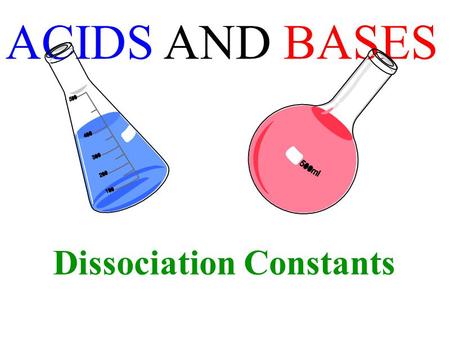 ACIDS AND BASES Dissociation Constants. weaker the acid, the stronger its conjugate base stronger the acid, the weaker its conjugate base.