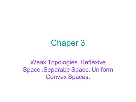 Chaper 3 Weak Topologies. Reflexive Space.Separabe Space. Uniform Convex Spaces.