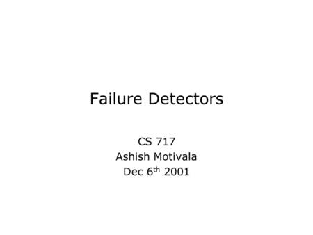 Failure Detectors CS 717 Ashish Motivala Dec 6 th 2001.