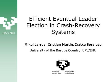 UPV / EHU Efficient Eventual Leader Election in Crash-Recovery Systems Mikel Larrea, Cristian Martín, Iratxe Soraluze University of the Basque Country,