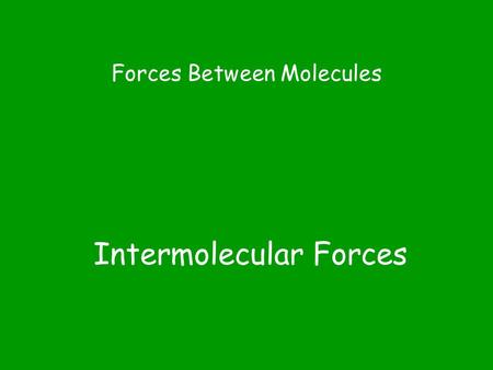 Intermolecular Forces Forces Between Molecules. Why are intermolecular forces important? They determine the phase of a substance at room temperature.