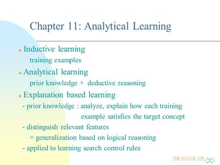 처음 페이지로 이동 Chapter 11: Analytical Learning Inductive learning training examples n Analytical learning prior knowledge + deductive reasoning n Explanation.