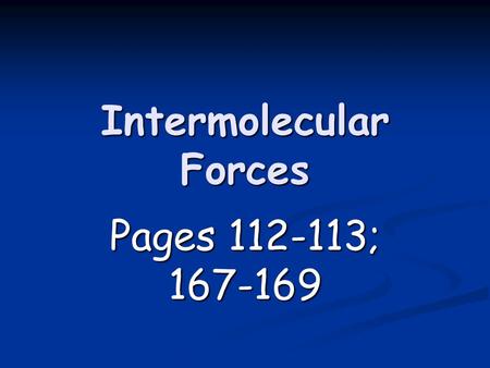 Intermolecular Forces Pages 112-113; 167-169. Intermolecular Forces Forces of attraction between molecules Forces of attraction between molecules Link.