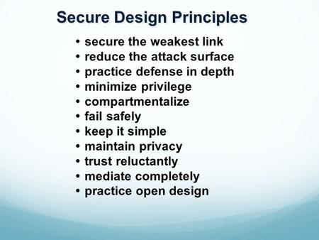 Secure Design Principles  secure the weakest link  reduce the attack surface  practice defense in depth  minimize privilege  compartmentalize  fail.