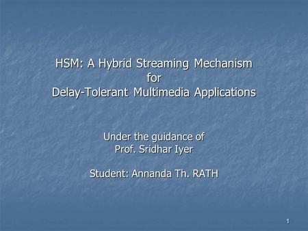 1 Under the guidance of Prof. Sridhar Iyer Student: Annanda Th. RATH HSM: A Hybrid Streaming Mechanism for Delay-Tolerant Multimedia Applications.