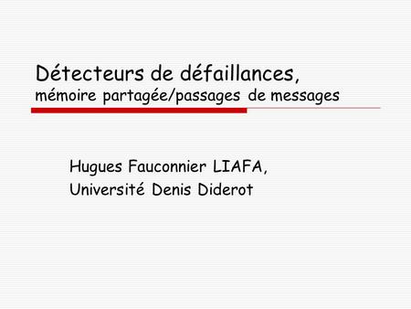 Détecteurs de défaillances, mémoire partagée/passages de messages Hugues Fauconnier LIAFA, Université Denis Diderot.