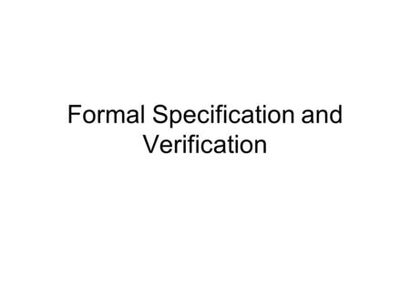 Formal Specification and Verification. Specifications Imprecise specifications can cause serious problems downstream Lots of interpretations even with.