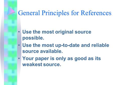 General Principles for References Use the most original source possible. Use the most up-to-date and reliable source available. Your paper is only as good.
