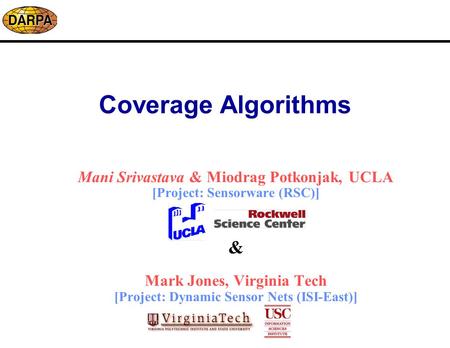 Coverage Algorithms Mani Srivastava & Miodrag Potkonjak, UCLA [Project: Sensorware (RSC)] & Mark Jones, Virginia Tech [Project: Dynamic Sensor Nets (ISI-East)]