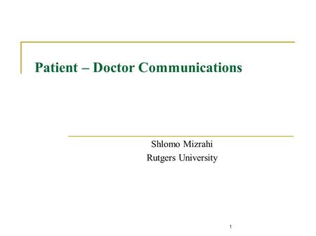 1 Patient – Doctor Communications Shlomo Mizrahi Rutgers University.