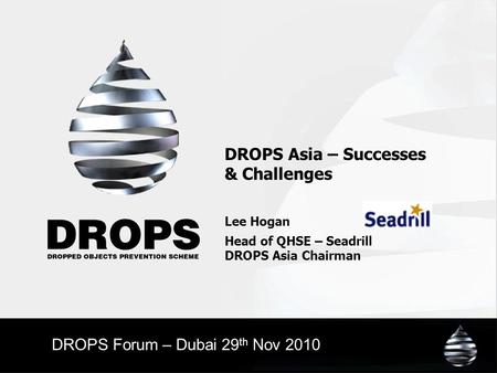 DROPS Asia – Successes & Challenges Lee Hogan Head of QHSE – Seadrill DROPS Asia Chairman DROPS Forum – Dubai 29 th Nov 2010.