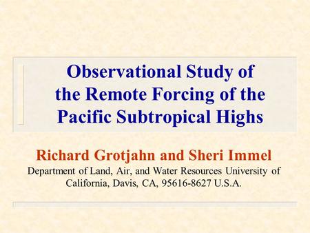 Observational Study of the Remote Forcing of the Pacific Subtropical Highs Richard Grotjahn and Sheri Immel Department of Land, Air, and Water Resources.