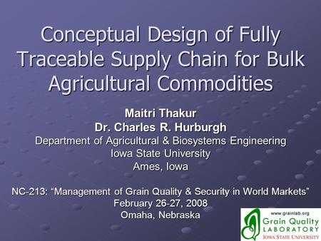 Conceptual Design of Fully Traceable Supply Chain for Bulk Agricultural Commodities Maitri Thakur Dr. Charles R. Hurburgh Department of Agricultural &