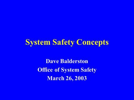 System Safety Concepts Dave Balderston Office of System Safety March 26, 2003.