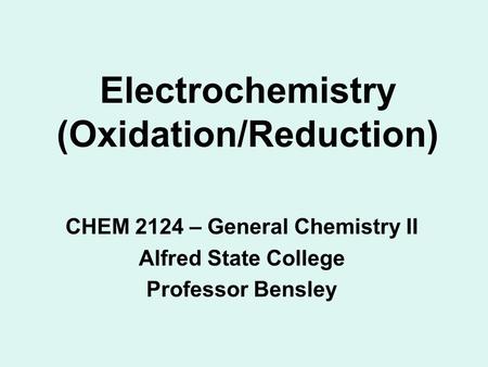 Electrochemistry (Oxidation/Reduction) CHEM 2124 – General Chemistry II Alfred State College Professor Bensley.