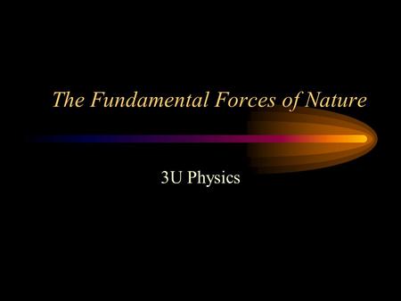 The Fundamental Forces of Nature 3U Physics. The 4 Forces The 4 fundamental forces of nature are how the fundamental particles of the universe interact.