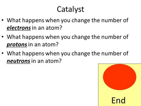 Catalyst What happens when you change the number of electrons in an atom? What happens when you change the number of protons in an atom? What happens.