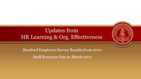 Updates from HR Learning & Org. Effectiveness Stanford Employee Survey Results from 2010 Staff Resource Fair in March 2011.