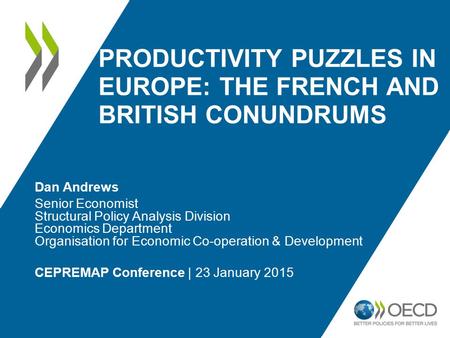 PRODUCTIVITY PUZZLES IN EUROPE: THE FRENCH AND BRITISH CONUNDRUMS Dan Andrews Senior Economist Structural Policy Analysis Division Economics Department.
