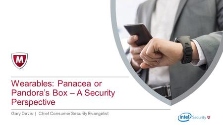 Top of Content Box Line Subtitle Line Title Line Right Margin Line Wearables: Panacea or Pandora’s Box – A Security Perspective Gary Davis | Chief Consumer.