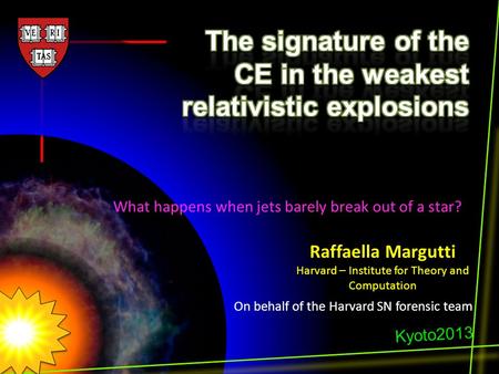 Raffaella Margutti Harvard – Institute for Theory and Computation On behalf of the Harvard SN forensic team Kyoto2013 What happens when jets barely break.