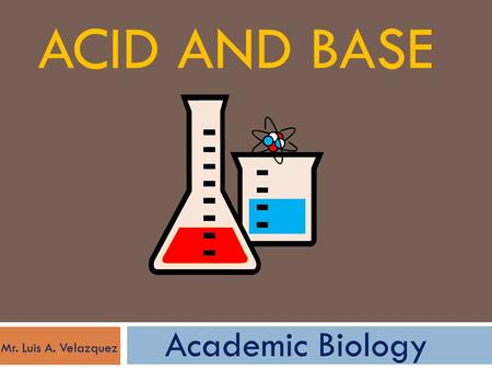 Acid and Base Academic Biology Mr. Luis A. Velazquez.