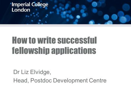 How to write successful fellowship applications Dr Liz Elvidge, Head, Postdoc Development Centre.