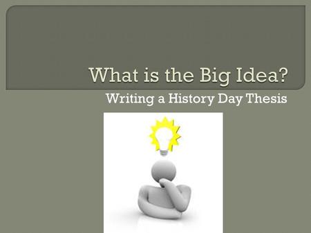 Writing a History Day Thesis.  A thesis is an argument or a hypothesis – the main point of your work Should relate to the theme Should use primary sources.