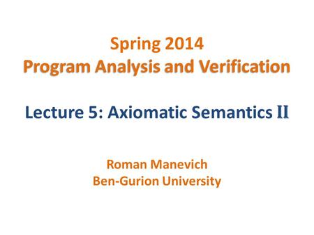 Program Analysis and Verification Spring 2014 Program Analysis and Verification Lecture 5: Axiomatic Semantics II Roman Manevich Ben-Gurion University.