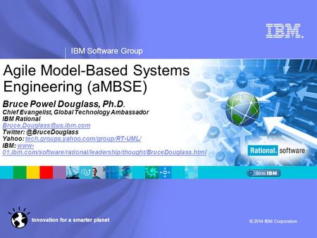 ® IBM Software Group © 2014 IBM Corporation Innovation for a smarter planet Agile Model-Based Systems Engineering (aMBSE) Bruce Powel Douglass, Ph.D. Chief.