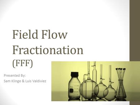 Field Flow Fractionation (FFF) Presented By: Sam Klinge & Luis Valdiviez.