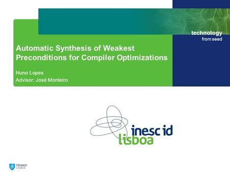 Technology from seed Automatic Synthesis of Weakest Preconditions for Compiler Optimizations Nuno Lopes Advisor: José Monteiro.