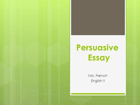 Persuasive Essay Mrs. French English II. What is persuasive writing?  Expresses the writer’s opinions  Tries to get the audience to do what you want.
